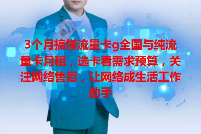 3个月搞懂流量卡g全国与纯流量卡月租，选卡看需求预算，关注网络售后，让网络成生活工作助手