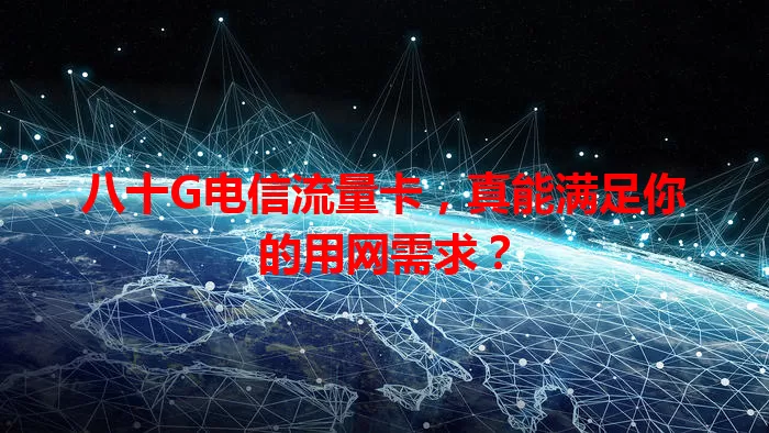 八十G电信流量卡，真能满足你的用网需求？