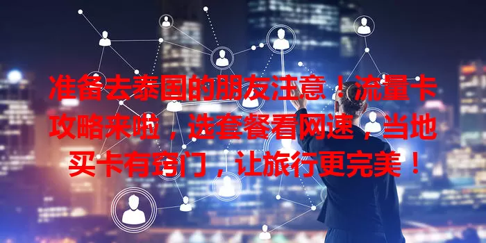 准备去泰国的朋友注意！流量卡攻略来啦，选套餐看网速，当地买卡有窍门，让旅行更完美！