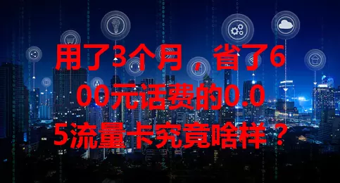 用了3个月，省了600元话费的0.05流量卡究竟啥样？