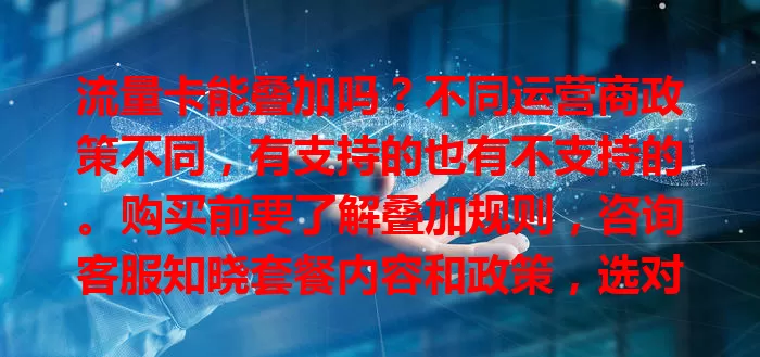 流量卡能叠加吗？不同运营商政策不同，有支持的也有不支持的。购买前要了解叠加规则，咨询客服知晓套餐内容和政策，选对流量卡畅享网络生活