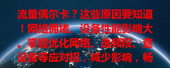 流量偶尔卡？这些原因要知道！网络拥堵、设备性能影响大。掌握优化网络、选频段、查设备等应对招，减少影响，畅享顺畅网络