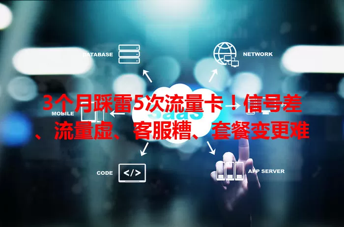 3个月踩雷5次流量卡！信号差、流量虚、客服糟、套餐变更难