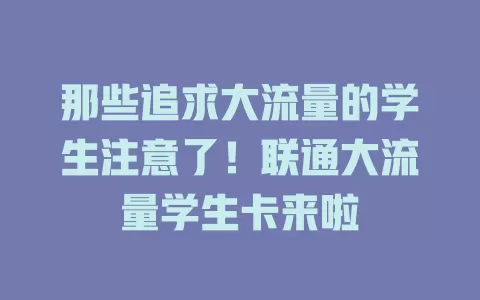 那些追求大流量的学生注意了！联通大流量学生卡来啦