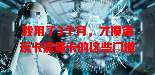 我用了3个月，才摸清玩卡流量卡的这些门道
