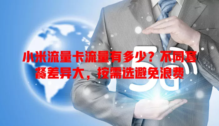 小米流量卡流量有多少？不同套餐差异大，按需选避免浪费