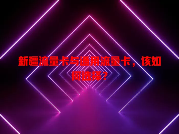 新疆流量卡与通用流量卡，该如何选择？