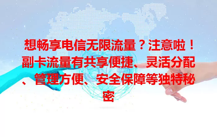 想畅享电信无限流量？注意啦！副卡流量有共享便捷、灵活分配、管理方便、安全保障等独特秘密