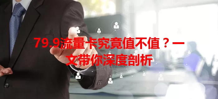 79.9流量卡究竟值不值？一文带你深度剖析