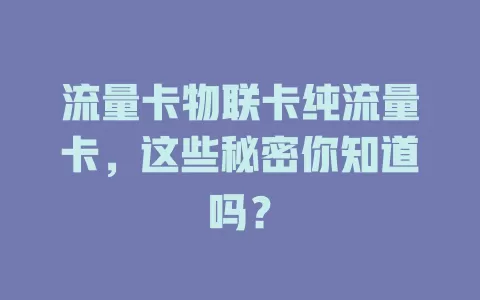 流量卡物联卡纯流量卡，这些秘密你知道吗？