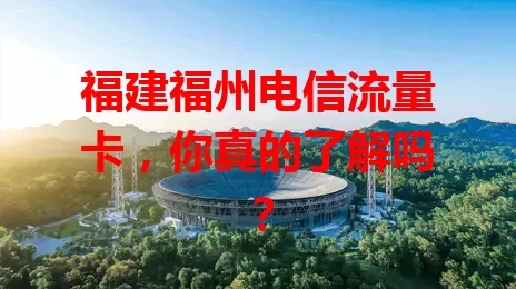 福建福州电信流量卡，你真的了解吗？