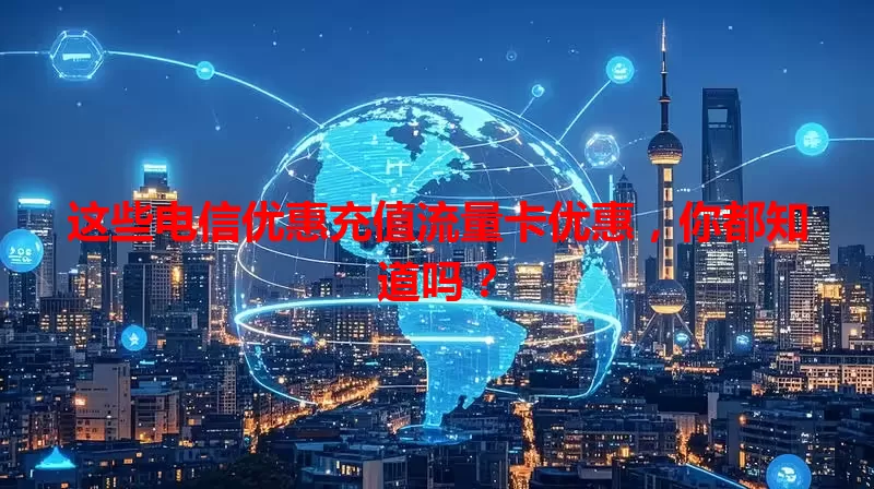 这些电信优惠充值流量卡优惠，你都知道吗？