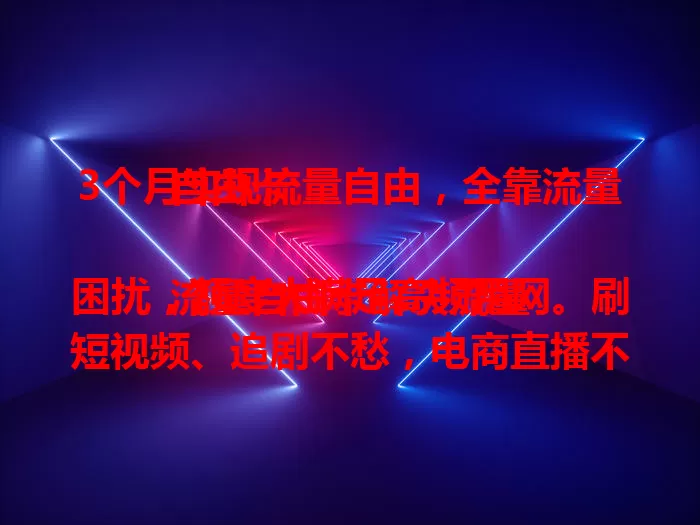 3个月实现流量自由，全靠流量自由卡

流量自由卡解决流量困扰，额度大满足高频用网。刷短视频、追剧不愁，电商直播不卡。性价比高，花小钱得大量流量。使用便捷，购买激活就能用。选卡要结合自身需求，畅享流量自由。
