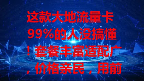 这款大地流量卡 99%的人没搞懂！套餐丰富适配广，价格亲民，用前留意有效期和收费标准，畅享便捷经济上网