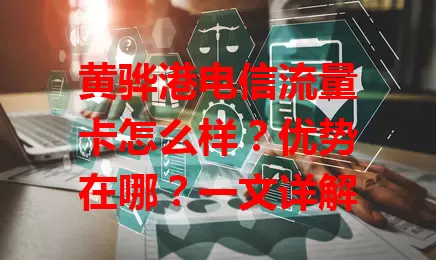黄骅港电信流量卡怎么样？优势在哪？一文详解