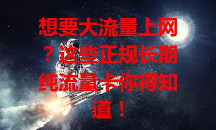 想要大流量上网？这些正规长期纯流量卡你得知道！