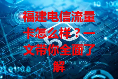 福建电信流量卡怎么样？一文带你全面了解