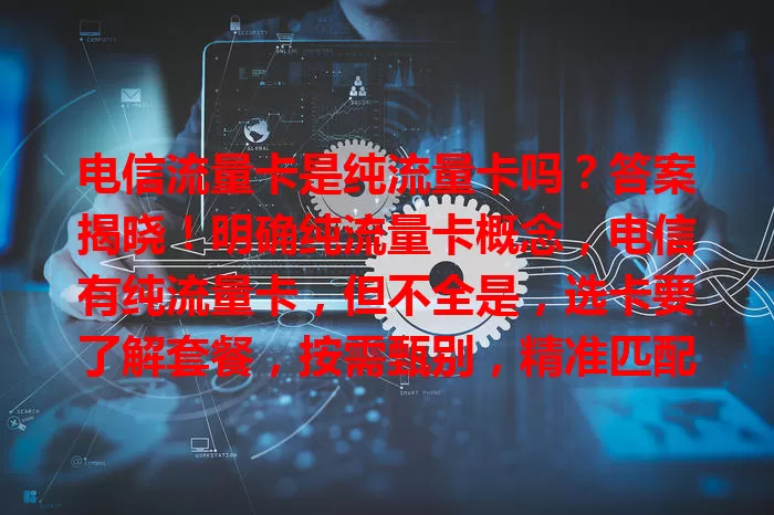 电信流量卡是纯流量卡吗？答案揭晓！明确纯流量卡概念，电信有纯流量卡，但不全是，选卡要了解套餐，按需甄别，精准匹配适合自己的卡，畅享网络生活。
