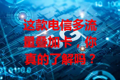 这款电信多流量叠加卡，你真的了解吗？