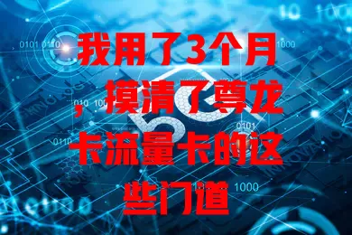 我用了3个月，摸清了尊龙卡流量卡的这些门道