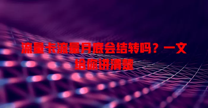 流量卡流量月底会结转吗？一文给你讲清楚