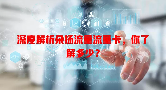 深度解析朵扬流量流量卡，你了解多少？