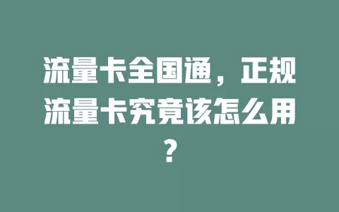 流量卡全国通，正规流量卡究竟该怎么用？
