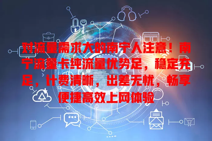 对流量需求大的南宁人注意！南宁流量卡纯流量优势足，稳定充足，计费清晰，出差无忧，畅享便捷高效上网体验