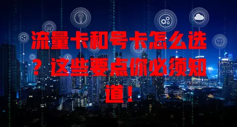 流量卡和号卡怎么选？这些要点你必须知道！