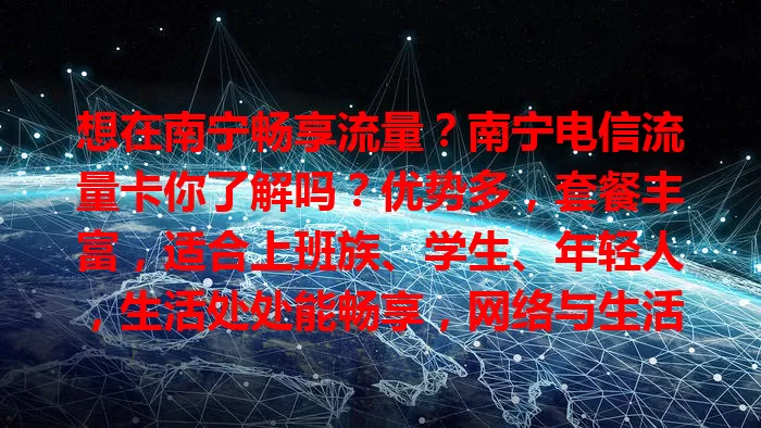 想在南宁畅享流量？南宁电信流量卡你了解吗？优势多，套餐丰富，适合上班族、学生、年轻人，生活处处能畅享，网络与生活紧密相连