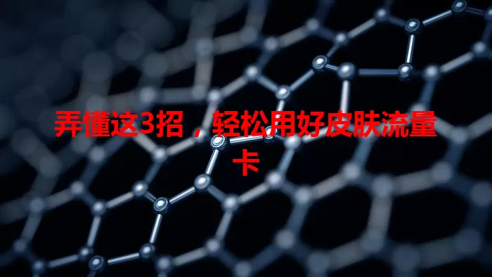 弄懂这3招，轻松用好皮肤流量卡