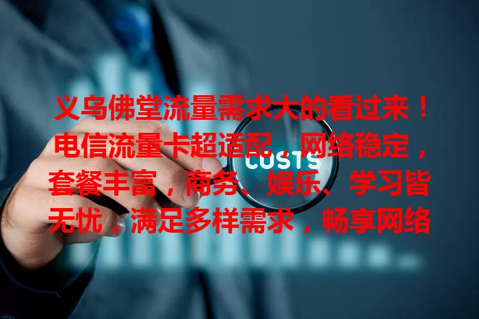 义乌佛堂流量需求大的看过来！电信流量卡超适配，网络稳定，套餐丰富，商务、娱乐、学习皆无忧，满足多样需求，畅享网络便利！