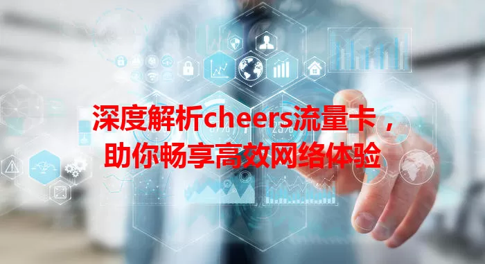 深度解析cheers流量卡，助你畅享高效网络体验