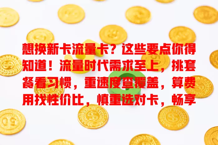 想换新卡流量卡？这些要点你得知道！流量时代需求至上，挑套餐看习惯，重速度查覆盖，算费用找性价比，慎重选对卡，畅享优质网络生活