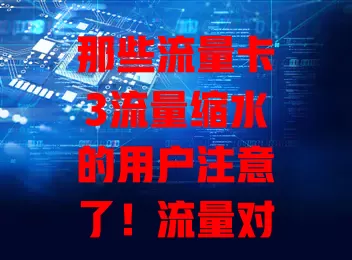 那些流量卡3流量缩水的用户注意了！流量对生活工作至关重要，卡3却现缩水，或因网络拥堵、套餐问题。用户应对要研读套餐、关注提醒，流量异常及时联系客服，保障流量权益畅享网络便利