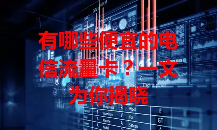 有哪些便宜的电信流量卡？一文为你揭晓