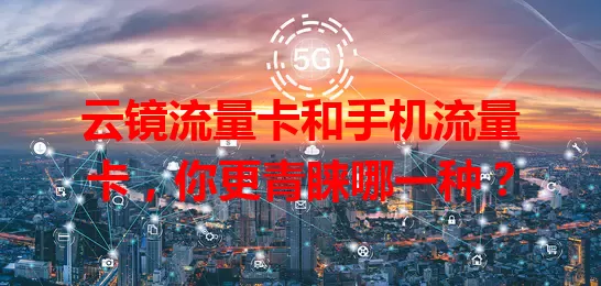 云镜流量卡和手机流量卡，你更青睐哪一种？