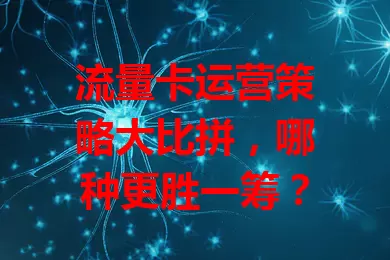 流量卡运营策略大比拼，哪种更胜一筹？