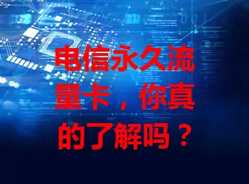 电信永久流量卡，你真的了解吗？