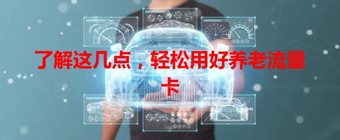 了解这几点，轻松用好养老流量卡