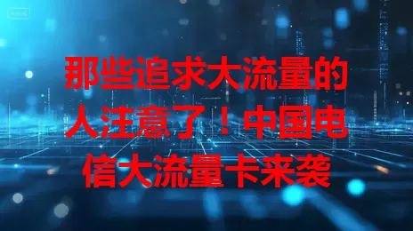 那些追求大流量的人注意了！中国电信大流量卡来袭