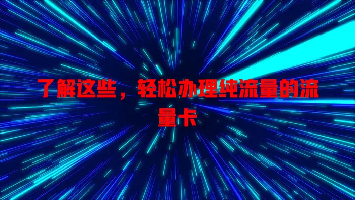 了解这些，轻松办理纯流量的流量卡