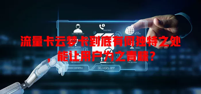 流量卡云梦卡到底有何独特之处，能让用户为之青睐？