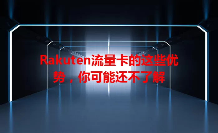 Rakuten流量卡的这些优势，你可能还不了解