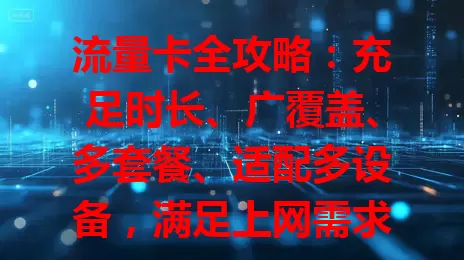 流量卡全攻略：充足时长、广覆盖、多套餐、适配多设备，满足上网需求！