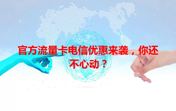 官方流量卡电信优惠来袭，你还不心动？