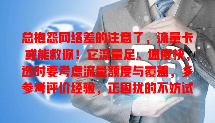 总抱怨网络差的注意了，流量卡或能救你！它流量足、速度快，选时要考虑流量额度与覆盖，多参考评价经验，正困扰的不妨试试，告别卡顿难题