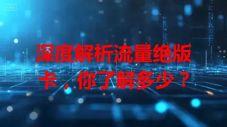 深度解析流量绝版卡，你了解多少？
