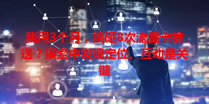 我用3个月，搞砸8次流量卡推送？摸索中发现定位、互动是关键