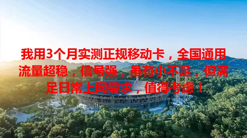 我用3个月实测正规移动卡，全国通用流量超稳，信号强，虽有小不足，但满足日常上网需求，值得考虑！
